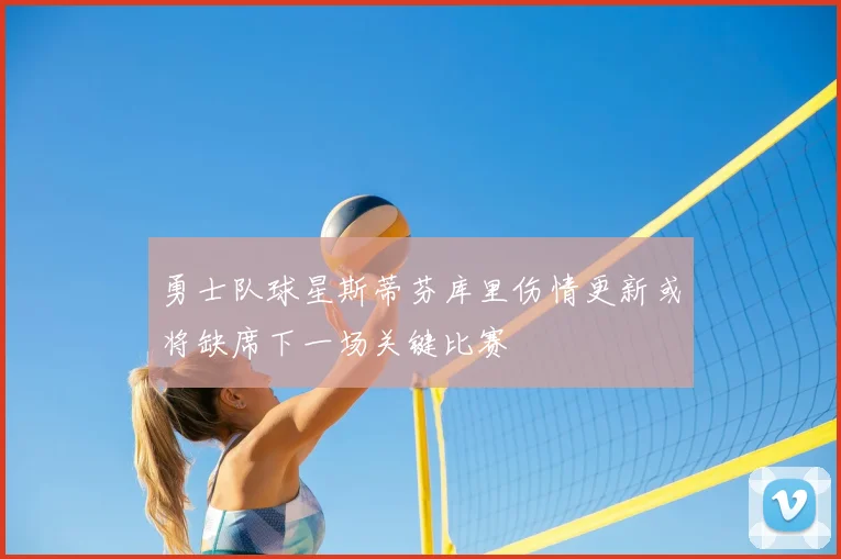 勇士队球星斯蒂芬库里伤情更新或将缺席下一场关键比赛