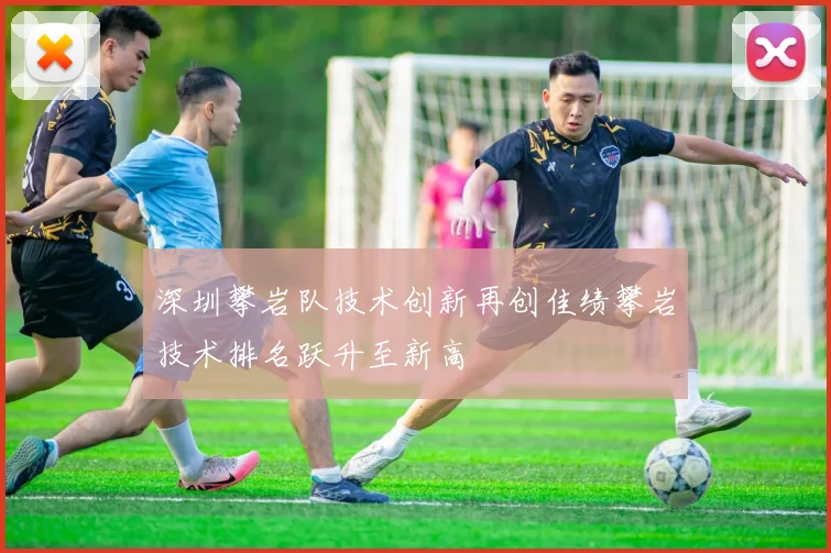 深圳攀岩队技术创新再创佳绩攀岩技术排名跃升至新高