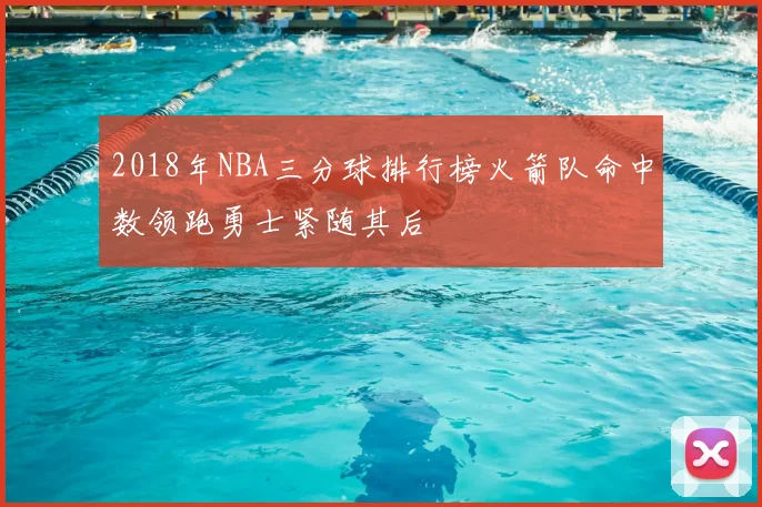 2018年NBA三分球排行榜火箭队命中数领跑勇士紧随其后