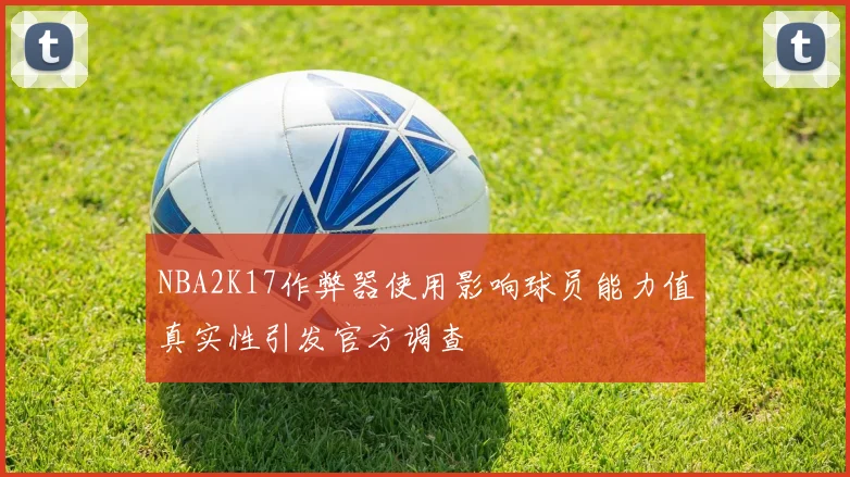 NBA2K17作弊器使用影响球员能力值真实性引发官方调查