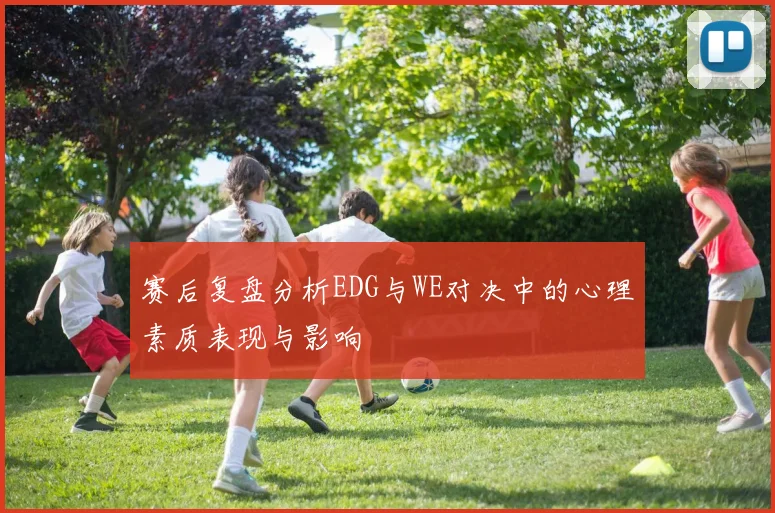 赛后复盘分析EDG与WE对决中的心理素质表现与影响