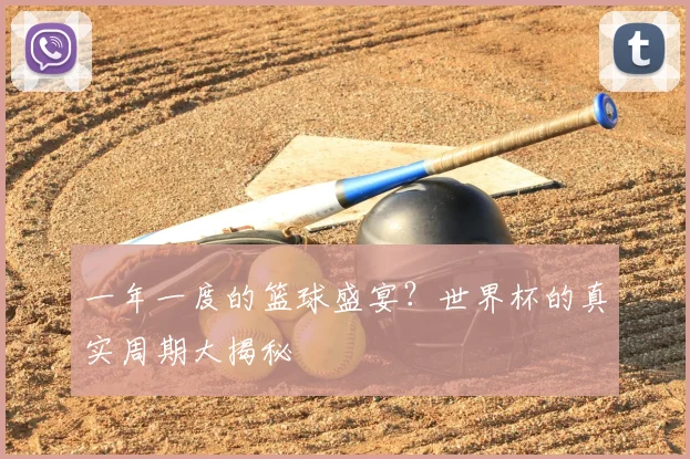 一年一度的篮球盛宴?世界杯的真实周期大揭秘