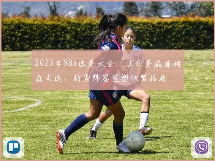2023年NBA选秀大会：状元秀威廉姆森当选，新秀阵容重塑联盟格局