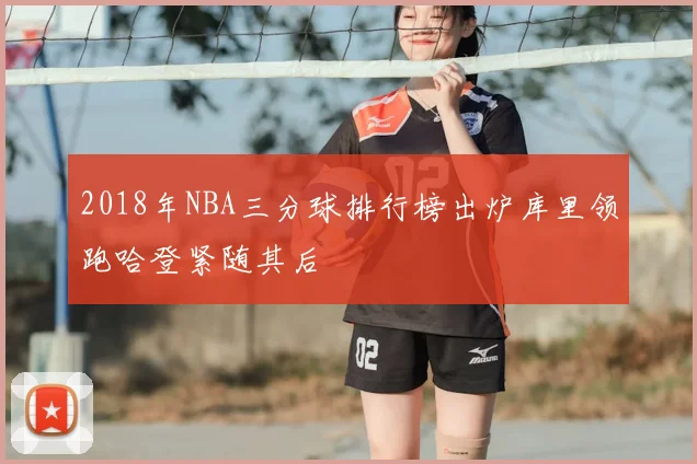 2018年NBA三分球排行榜出炉库里领跑哈登紧随其后