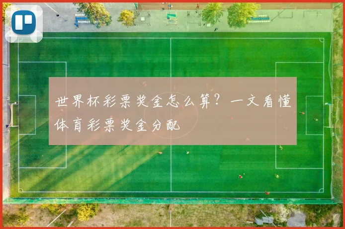 世界杯彩票奖金怎么算?一文看懂体育彩票奖金分配