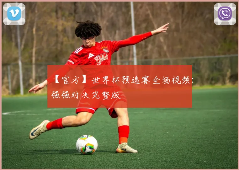 【官方】世界杯预选赛全场视频：强强对决完整版