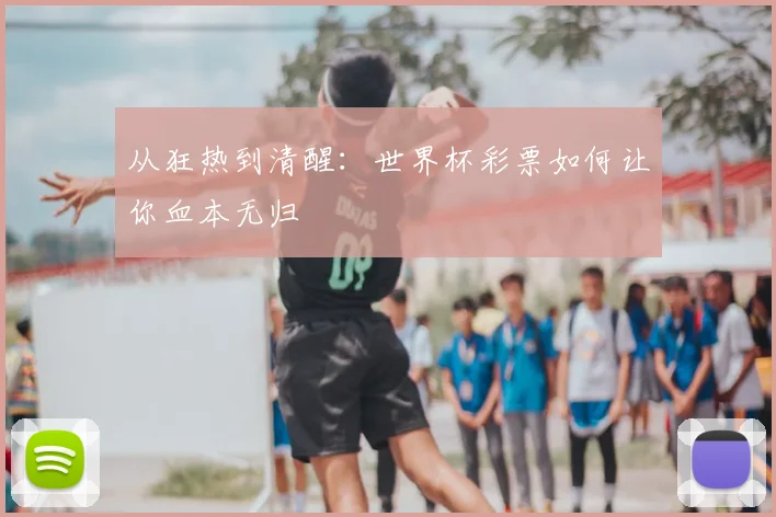 从狂热到清醒：世界杯彩票如何让你血本无归