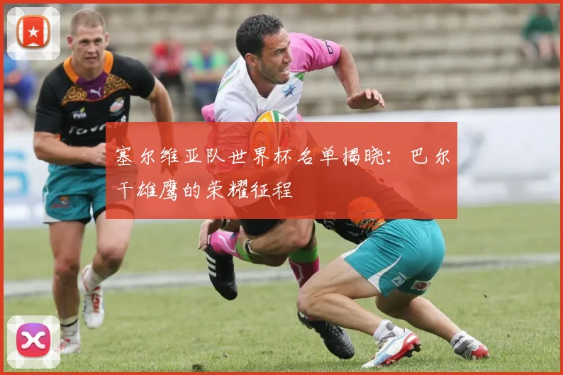 塞尔维亚队世界杯名单揭晓：巴尔干雄鹰的荣耀征程
