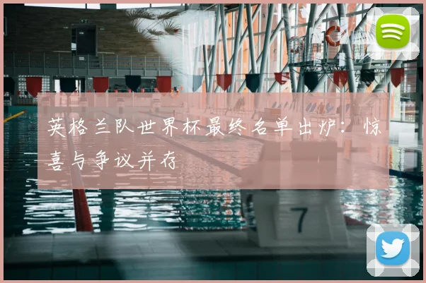 英格兰队世界杯最终名单出炉：惊喜与争议并存