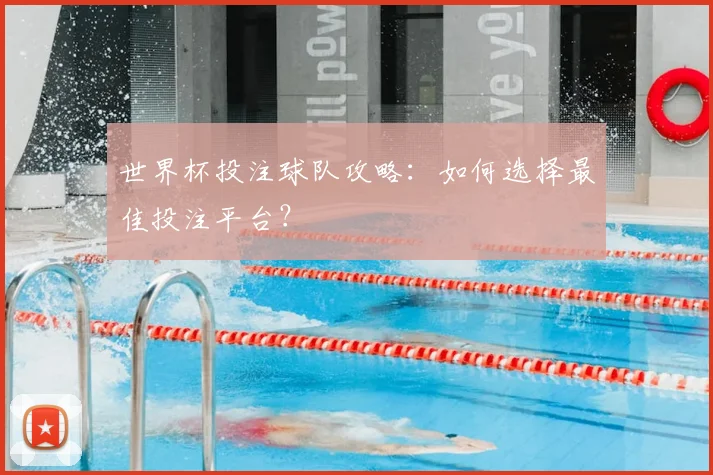世界杯投注球队攻略：如何选择最佳投注平台？