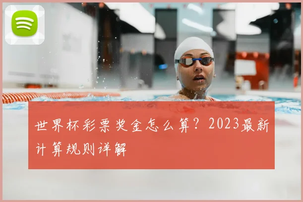 世界杯彩票奖金怎么算？2023最新计算规则详解