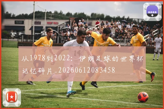 从1978到2022：伊朗足球的世界杯记忆碎片_20260612083458