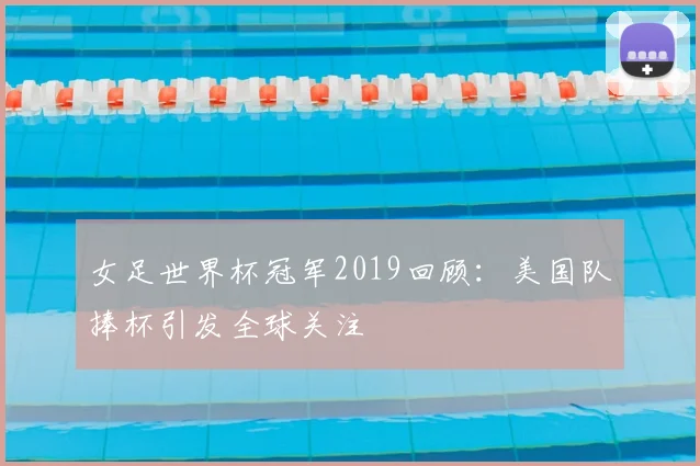 女足世界杯冠军2019回顾：美国队捧杯引发全球关注