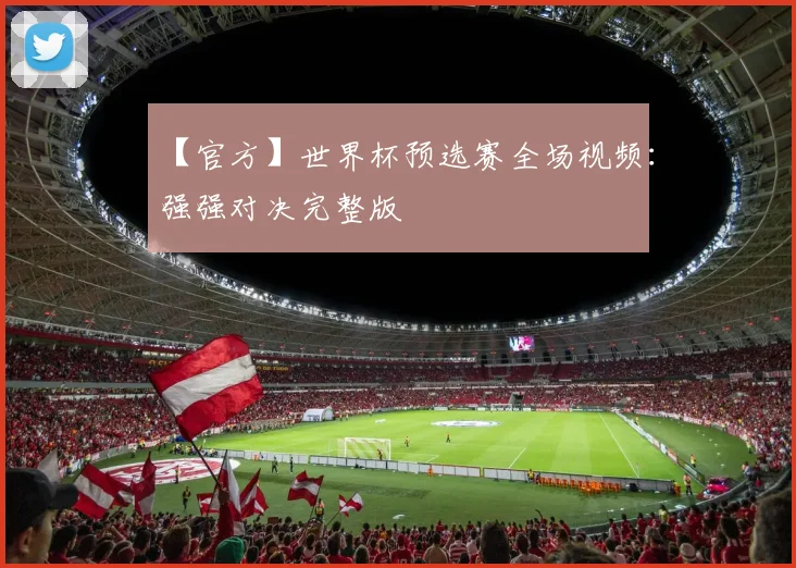 【官方】世界杯预选赛全场视频:强强对决完整版