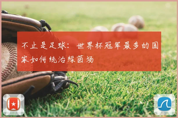 不止是足球：世界杯冠军最多的国家如何统治绿茵场