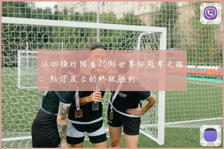 从四强对阵看2006世界杯冠军之路:防守反击的终极胜利