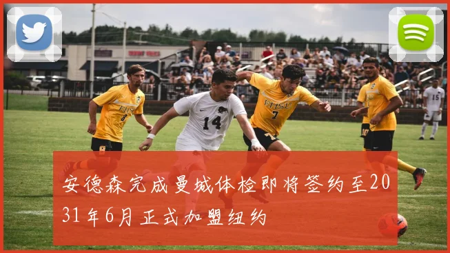 安德森完成曼城体检即将签约至2031年6月正式加盟纽约