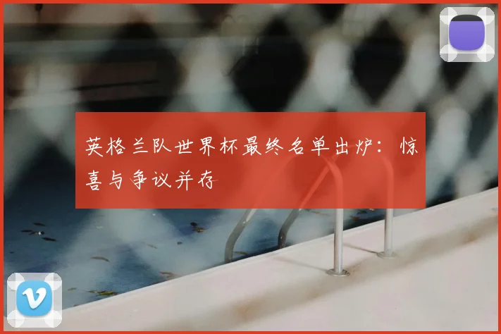 英格兰队世界杯最终名单出炉：惊喜与争议并存
