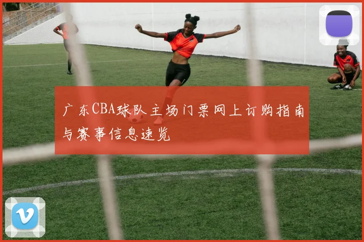 广东CBA球队主场门票网上订购指南与赛事信息速览