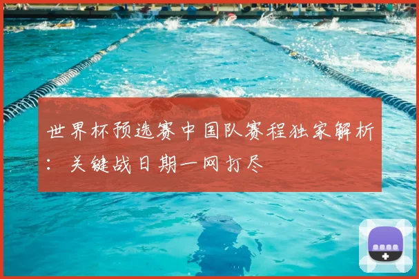 世界杯预选赛中国队赛程独家解析：关键战日期一网打尽