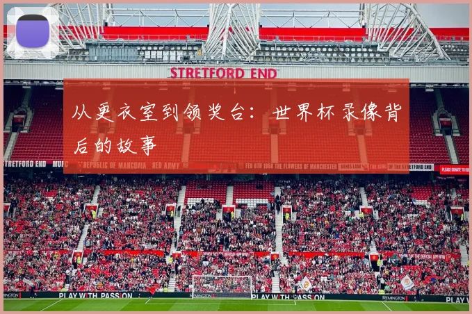 从更衣室到领奖台：世界杯录像背后的故事
