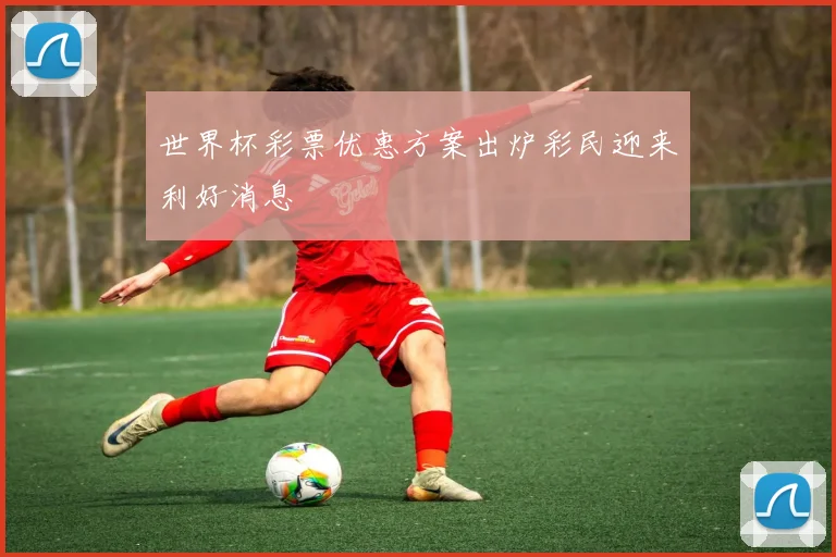 世界杯彩票优惠方案出炉彩民迎来利好消息
