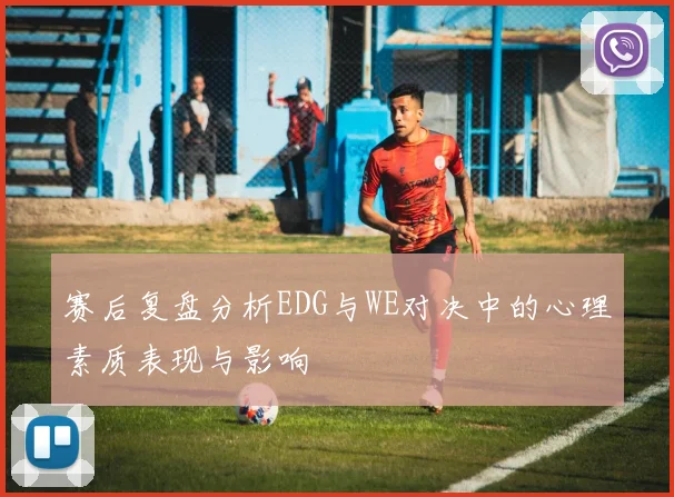 赛后复盘分析EDG与WE对决中的心理素质表现与影响