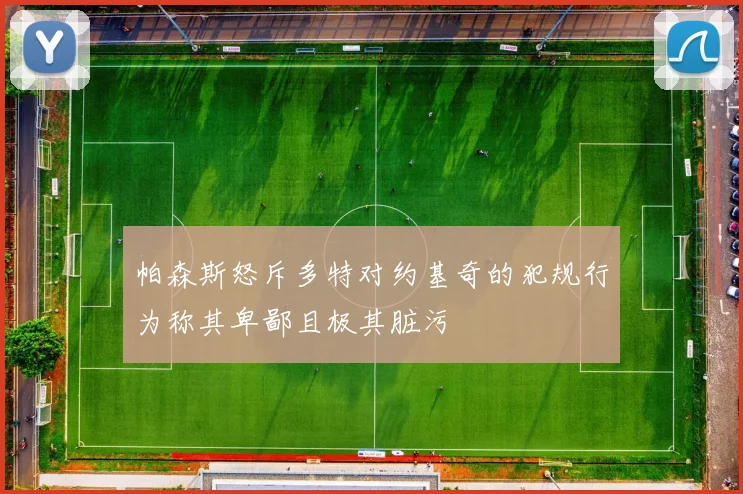 帕森斯怒斥多特对约基奇的犯规行为称其卑鄙且极其脏污
