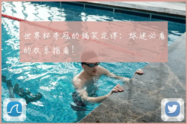 世界杯夺冠的搞笑定律：球迷必看的欢乐指南！