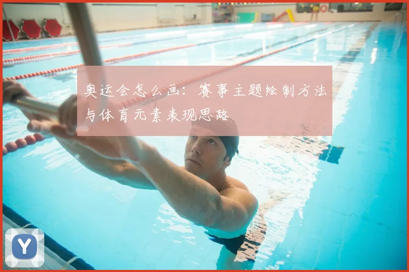 奥运会怎么画：赛事主题绘制方法与体育元素表现思路