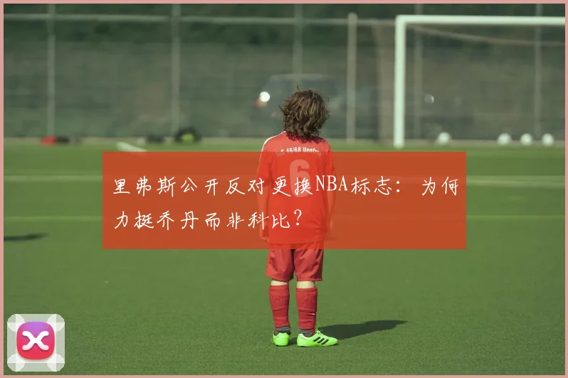 里弗斯公开反对更换NBA标志：为何力挺乔丹而非科比？
