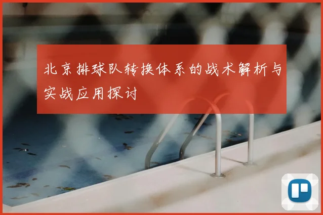 北京排球队转换体系的战术解析与实战应用探讨