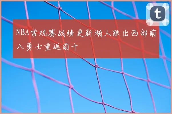 NBA常规赛战绩更新湖人跌出西部前八勇士重返前十