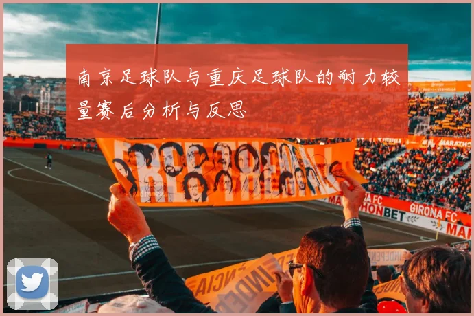 南京足球队与重庆足球队的耐力较量赛后分析与反思