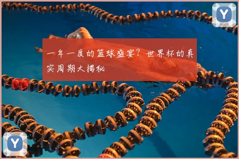 一年一度的篮球盛宴？世界杯的真实周期大揭秘