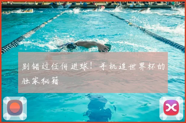 别错过任何进球！手机追世界杯的独家秘籍