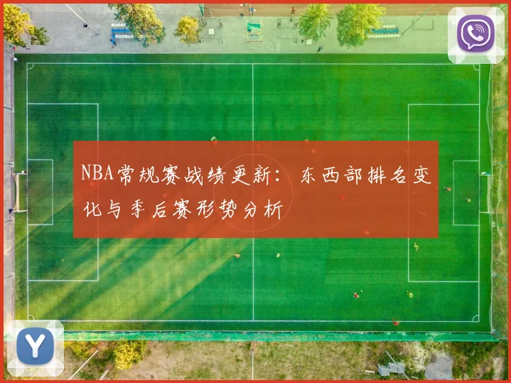 NBA常规赛战绩更新:东西部排名变化与季后赛形势分析