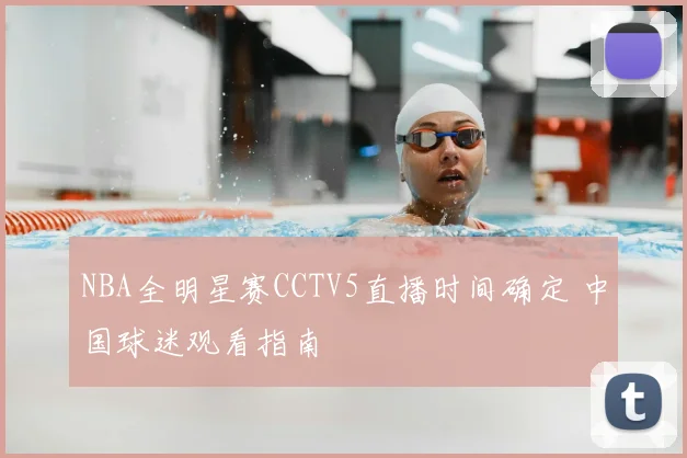 NBA全明星赛CCTV5直播时间确定 中国球迷观看指南