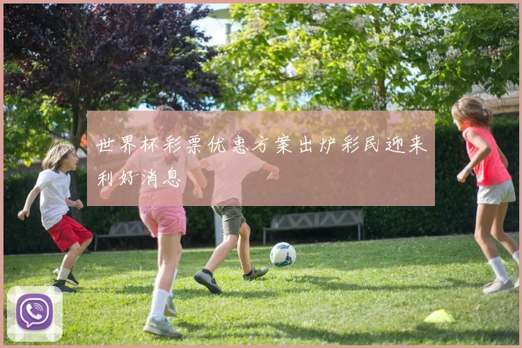 世界杯彩票优惠方案出炉彩民迎来利好消息