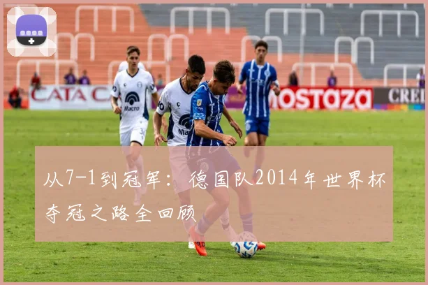 从7-1到冠军：德国队2014年世界杯夺冠之路全回顾