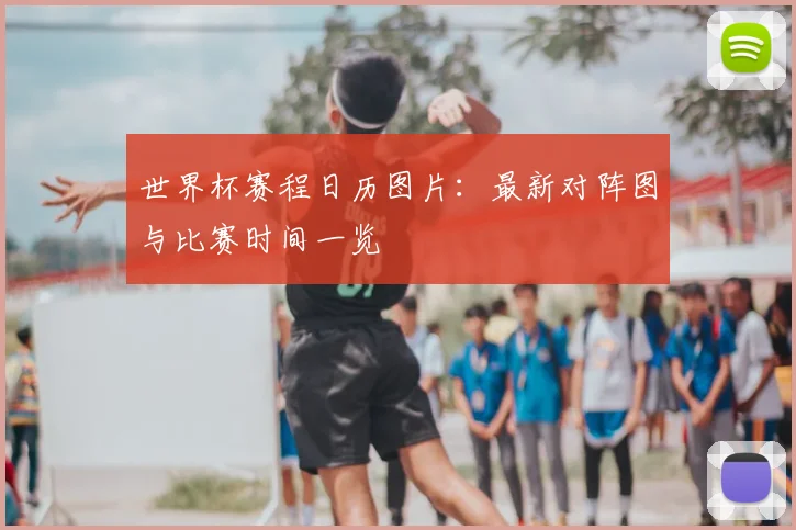 世界杯赛程日历图片：最新对阵图与比赛时间一览