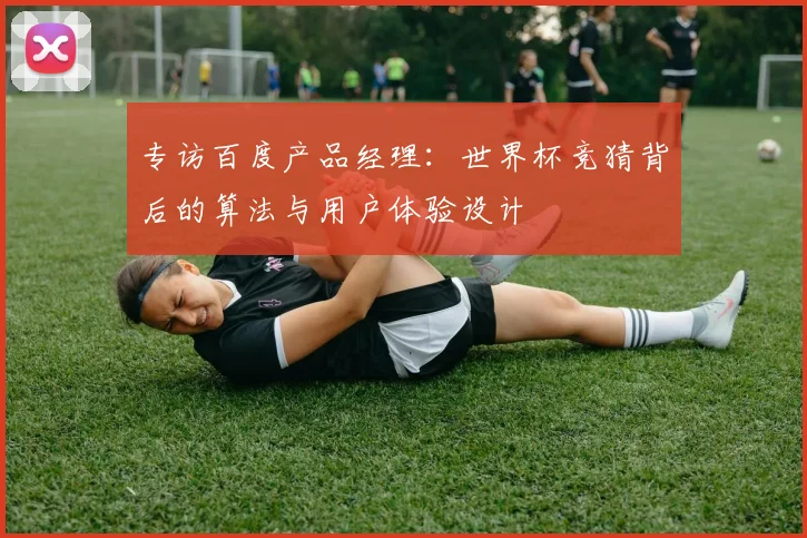 专访百度产品经理：世界杯竞猜背后的算法与用户体验设计