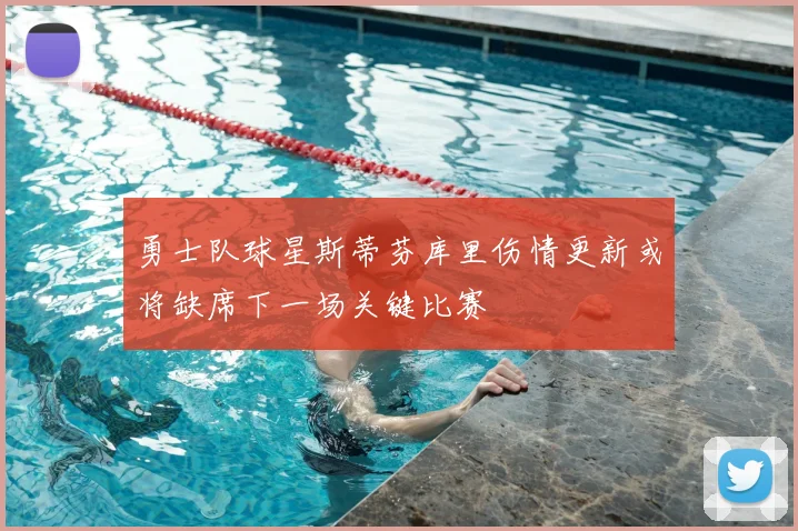 勇士队球星斯蒂芬库里伤情更新或将缺席下一场关键比赛