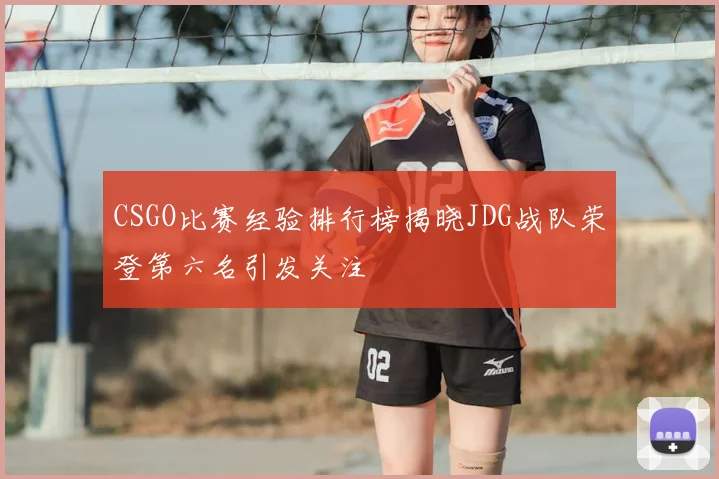 CSGO比赛经验排行榜揭晓JDG战队荣登第六名引发关注