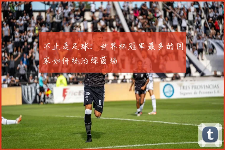 不止是足球：世界杯冠军最多的国家如何统治绿茵场