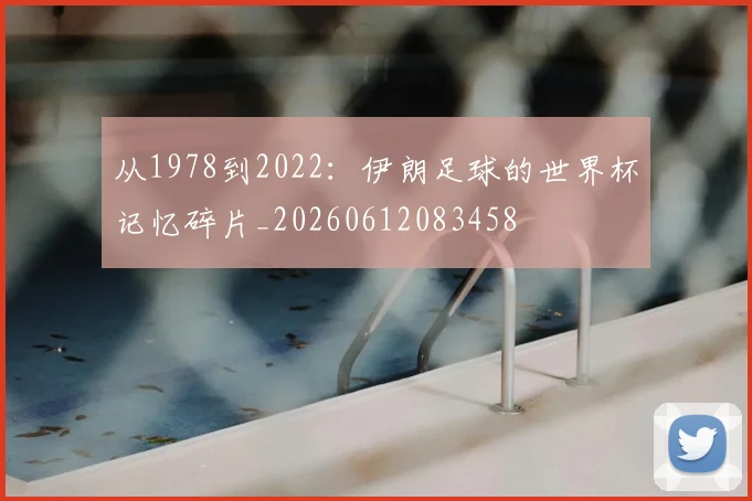 从1978到2022：伊朗足球的世界杯记忆碎片_20260612083458