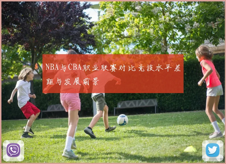 NBA与CBA职业联赛对比竞技水平差距与发展前景