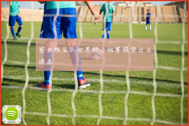 塞尔维亚队世界杯小组赛强势出击逐鹿