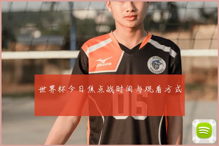 世界杯今日焦点战时间与观看方式