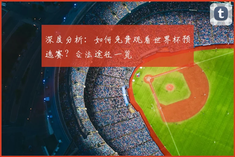 深度分析：如何免费观看世界杯预选赛？合法途径一览